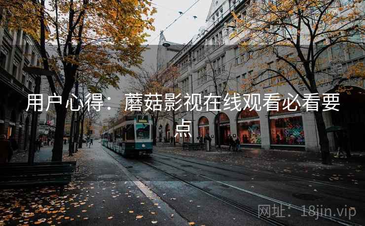 用户心得：蘑菇影视在线观看必看要点