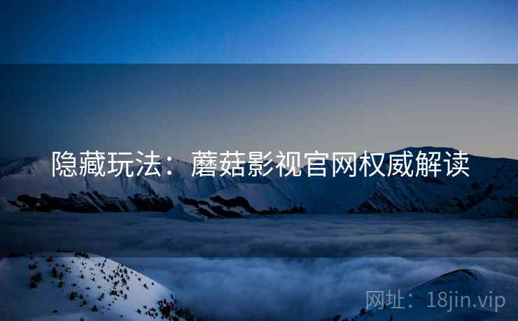 隐藏玩法：蘑菇影视官网权威解读
