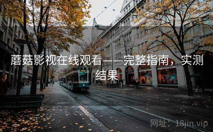 蘑菇影视在线观看——完整指南，实测结果