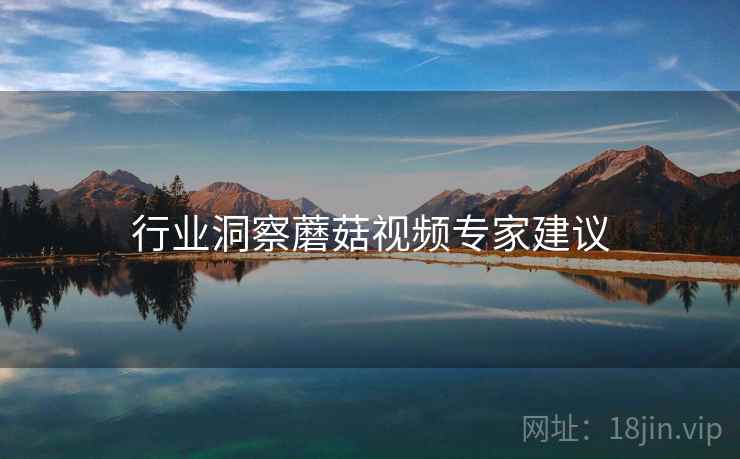 行业洞察蘑菇视频专家建议