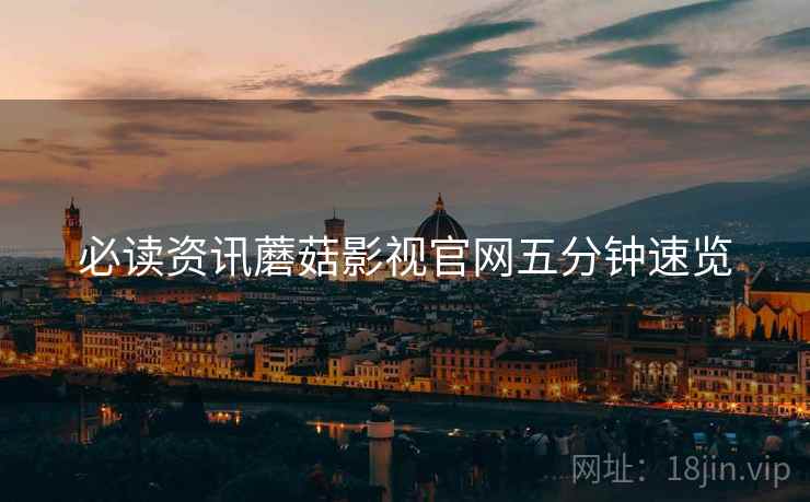 必读资讯蘑菇影视官网五分钟速览