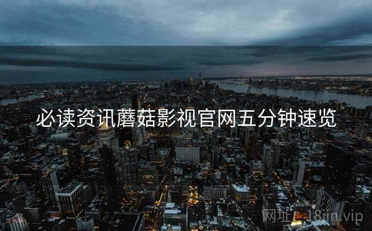 必读资讯蘑菇影视官网五分钟速览
