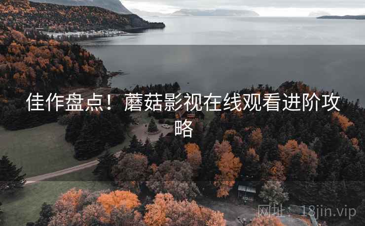 佳作盘点！蘑菇影视在线观看进阶攻略